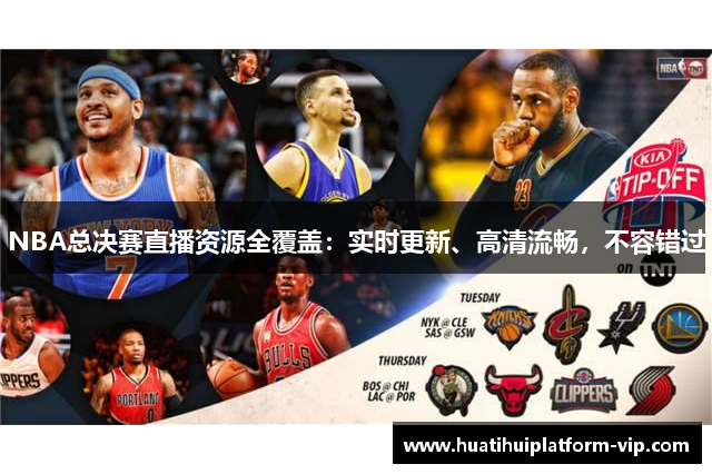 NBA总决赛直播资源全覆盖：实时更新、高清流畅，不容错过