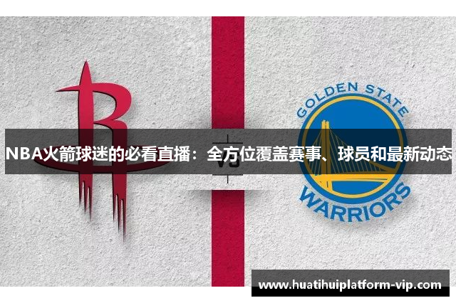 NBA火箭球迷的必看直播：全方位覆盖赛事、球员和最新动态