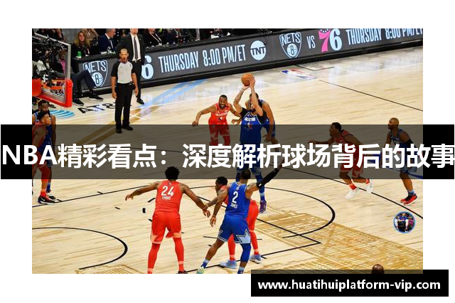 NBA精彩看点：深度解析球场背后的故事