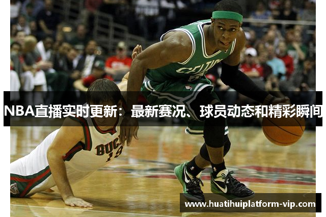 NBA直播实时更新：最新赛况、球员动态和精彩瞬间