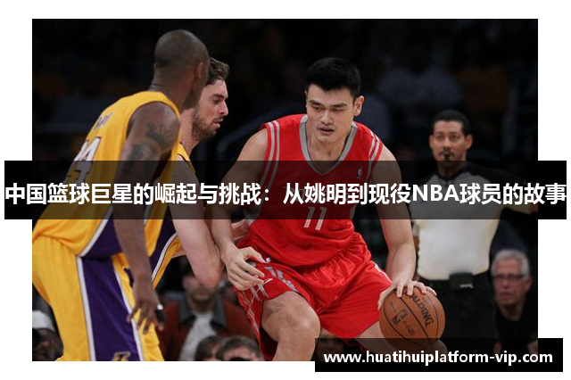 中国篮球巨星的崛起与挑战：从姚明到现役NBA球员的故事