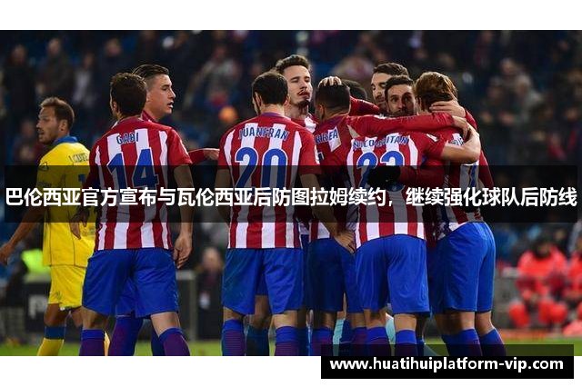 巴伦西亚官方宣布与瓦伦西亚后防图拉姆续约，继续强化球队后防线