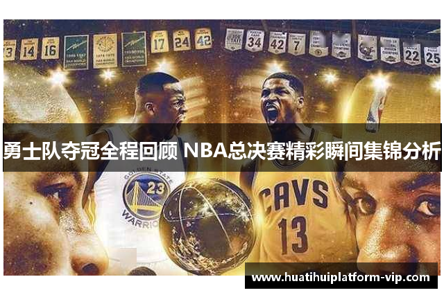 勇士队夺冠全程回顾 NBA总决赛精彩瞬间集锦分析