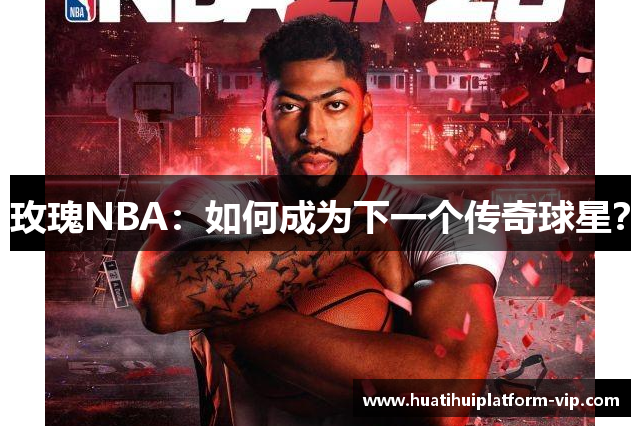 玫瑰NBA：如何成为下一个传奇球星？