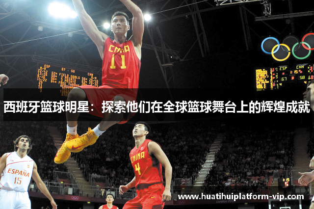 西班牙篮球明星：探索他们在全球篮球舞台上的辉煌成就