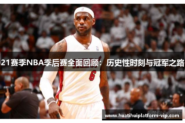 21赛季NBA季后赛全面回顾：历史性时刻与冠军之路