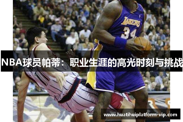 NBA球员帕蒂：职业生涯的高光时刻与挑战
