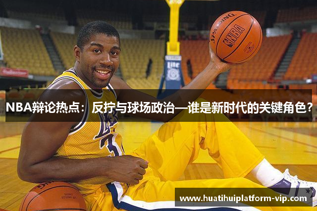 NBA辩论热点：反拧与球场政治—谁是新时代的关键角色？