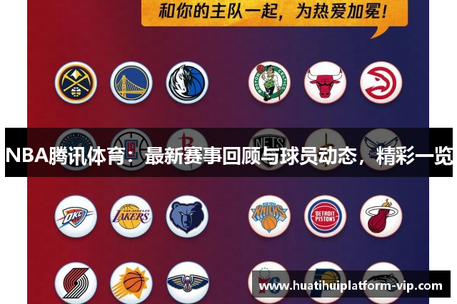 NBA腾讯体育：最新赛事回顾与球员动态，精彩一览