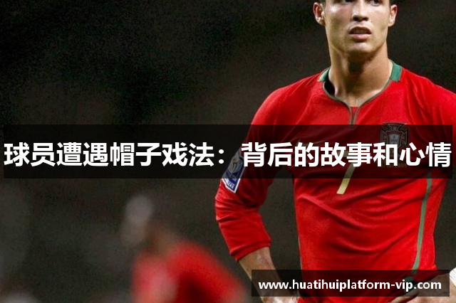 球员遭遇帽子戏法：背后的故事和心情
