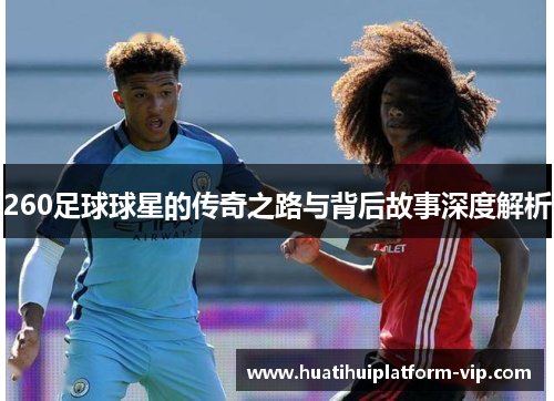 260足球球星的传奇之路与背后故事深度解析