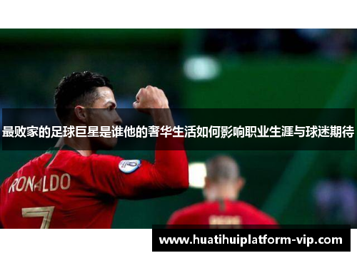 最败家的足球巨星是谁他的奢华生活如何影响职业生涯与球迷期待