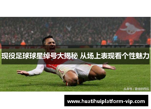 现役足球球星绰号大揭秘 从场上表现看个性魅力