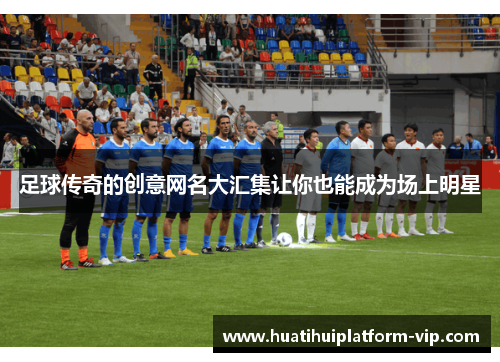 足球传奇的创意网名大汇集让你也能成为场上明星