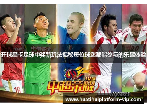 开球星卡足球中奖新玩法揭秘每位球迷都能参与的乐趣体验