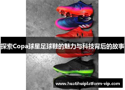 探索Copa球星足球鞋的魅力与科技背后的故事