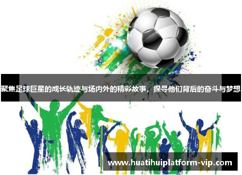 聚焦足球巨星的成长轨迹与场内外的精彩故事，探寻他们背后的奋斗与梦想