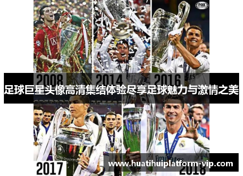 足球巨星头像高清集结体验尽享足球魅力与激情之美