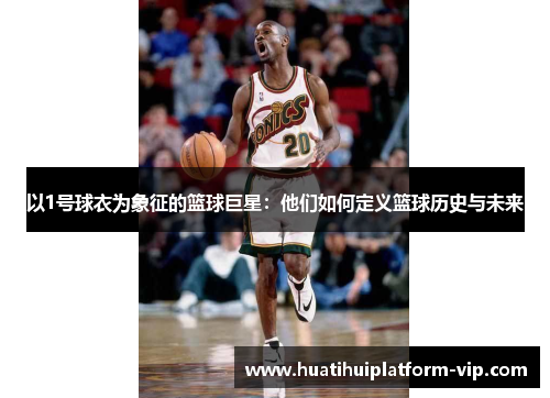 以1号球衣为象征的篮球巨星：他们如何定义篮球历史与未来