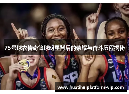 75号球衣传奇篮球明星背后的荣耀与奋斗历程揭秘