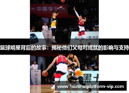 篮球明星背后的故事：揭秘他们父母对成就的影响与支持