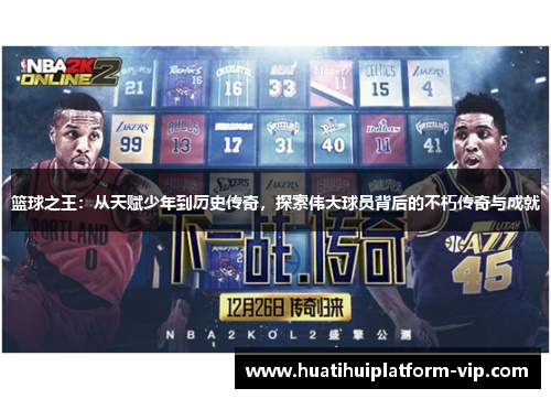 篮球之王：从天赋少年到历史传奇，探索伟大球员背后的不朽传奇与成就