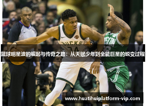 篮球明星波的崛起与传奇之路：从天赋少年到全能巨星的蜕变过程