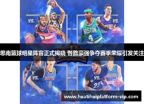 思南篮球明星阵容正式揭晓 各路豪强争夺赛季荣耀引发关注
